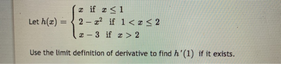 * if <<1 Let h(x) = { 2 – 22 if i< x < 2 2 - 3 if < > 2 Use the limit definition of derivative to find h(1) if it exists.