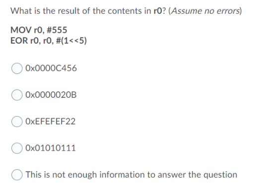 What is the result of the contents in ro? (Assume no errors) MOV ro, #555 EOR ro, ro, #(1<<5) Ox0000C456 Ox0000020B OxEFEFEF2