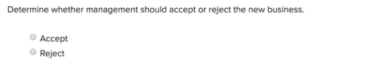 Determine whether management should accept or reject the new business. Accept Reject