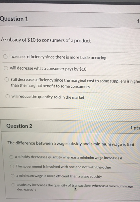 Question 1 A subsidy of $10 to consumers of a product increases efficiency since there is more trade occuring will decrease w