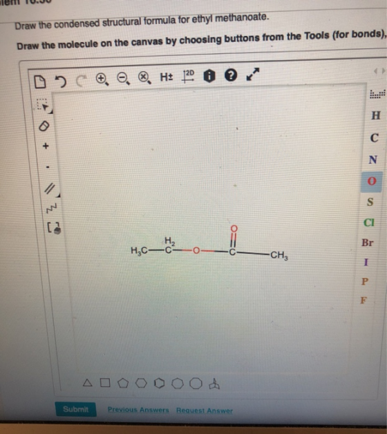 Draw the condensed structural formula for ethyl methanoate. Draw the molecule on the canvas by choosing buttons from the Tool