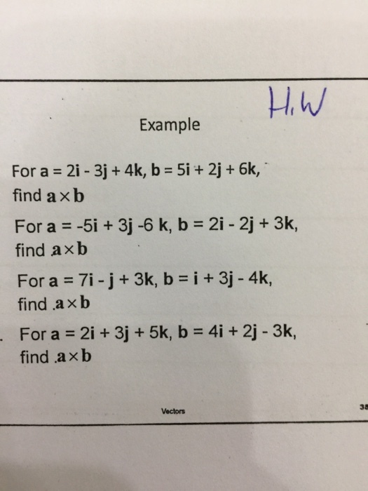 Example For a = 2i-3j + 4k, b = 51+2]+6k, find a × b For a =-5i + 3j-6k, b = 2i-2j +3k, find a×b For a = 71-j+3k, b=1+3j-4k find a × b For a-2i + 3j + 5k, b = 4i + 2j-3k, find ,a × b 38 Vectors
