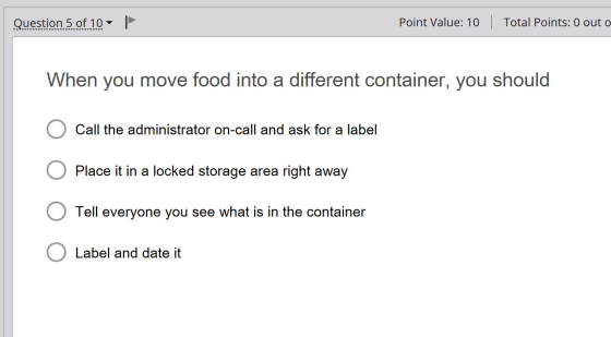 Question 5 of 10 | Point Value: 10 | Total Points: 0 out o When you move food into a different container, you should O Call t