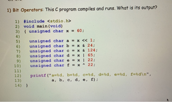 1) Bit Operators: This C program compiles and runs. What is its output? 1) #include <stdio.h> 2) void main (void) 3) unsigned