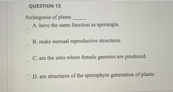 QUESTION 13 Archegonia of plants A. have the same function as sporangia. B. make asexual reproductive structures. C. are the