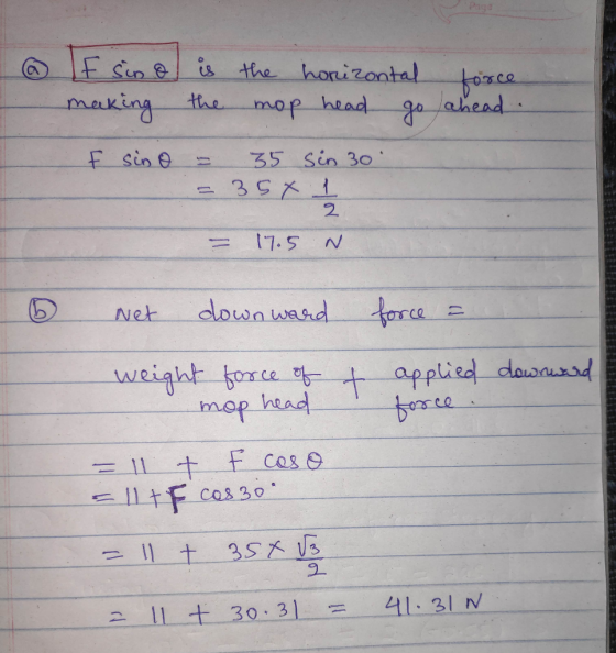 Price @ If sino is the horizontal force making the mop head go ahead F sino - 35 sin 30 = 354 1 = 17.5 N Net downward force