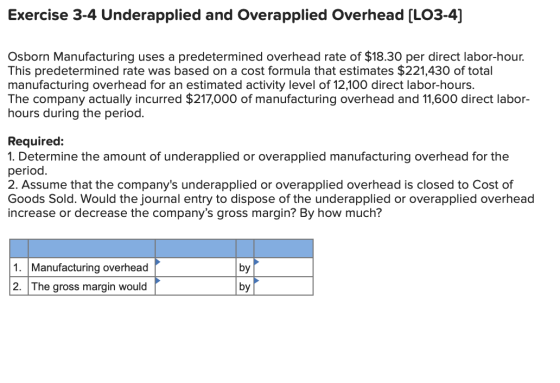 Exercise 3-4 Underapplied and Overapplied Overhead (LO3-4] Osborn Manufacturing uses a predetermined overhead rate of $18.30