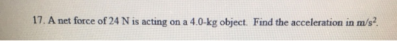 17. A net force of 24 N is acting on a 4.0-kg object. Find the acceleration in m/s2