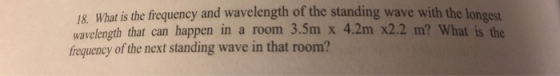 18. What is the frequency and wavelength of the standing wave with the le wavelength that can happen in a room 3.5m x 4.2m x2