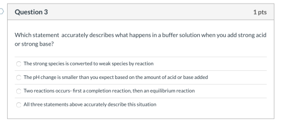 Question 3 1 pts Which statement accurately describes what happens in a buffer solution when you add strong acid or strong ba
