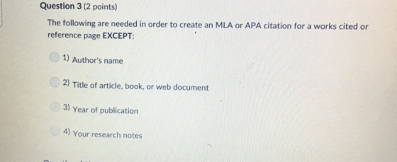 Question 3 (2 points) The following are needed in order to create an MLA or APA citation for a works cited or reference page