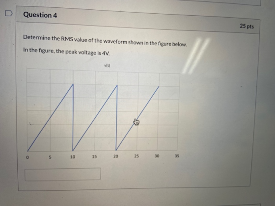 Question 4 25 pts Determine the RMS value of the waveform shown in the figure below. In the figure, the peak voltage is 4V. v