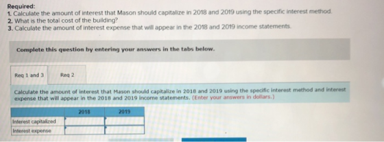 Required: 1. Calculate the amount of interest that Mason should capitalize in 2018 and 2019 using the specific interest metho