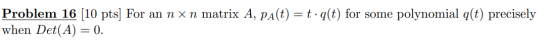 Problem 16 (10 pts) For an n x n matrix A, PA(t) = t.q(t) for some polynomial q(t) precisely when Det(A) = 0.