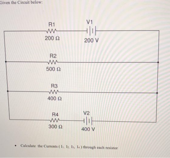 Given the Circuit below: V1 R1 200 Ω 200 V R2 500 Ω R3 400 Ω V2 R4 300 Ω 400 V Calculate the Currents (Ii, I2, I5, 14) through each resistor