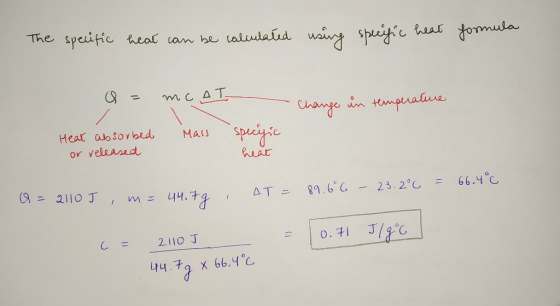 The specific heat can be calculated using specific heat formula Q = mcal - Change in temperature Mass Heat absorbed or releas