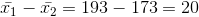\bar{x_1} - \bar{x_2}= 193 - 173 = 20