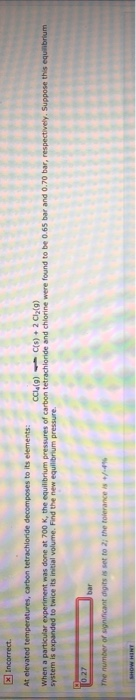 X Incorrect. At elevated temperatures, carbon tetrachloride decomposes to its elements: CC (9) C(s) + 2Cl2(9) When a particul
