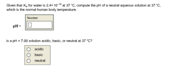 Image for Given that Kw for water is 2.4 x 10^-14 at 37 degree C, compute the pH of a neutral aqueous solution at 37 deg