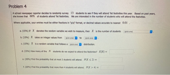 Problem 4 A school newspaper reporter decides to randomly survey 13 students to see if they will attend Tet festivities this