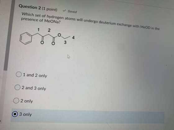 Question 2 (1 point) Saved Which set of hydrogen atoms will undergo deuterium exchange with MeOD in the presence of MeONa? 1