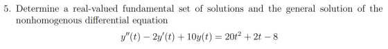 5. Determine a real-valued fundamental set of solutions and the general solution of the nonhomogenous differential equation y