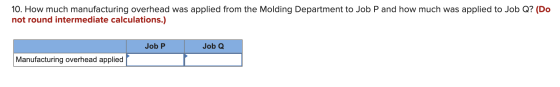10. How much manufacturing overhead was applied from the Molding Department to Job P and how much was applied to Job Q? (Do n