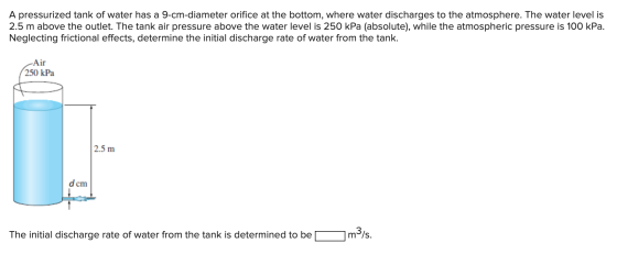 A pressurized tank of water has a 9-cm-diameter orifice at the bottom, where water discharges to the atmosphere. The water le