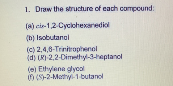 1. Draw the structure of each compound: (a) cis-1,2-Cyclohexanediol (b) Isobutanol (c) 2,4,6-Trinitrophenol (d) (R)-2,2-Dimet