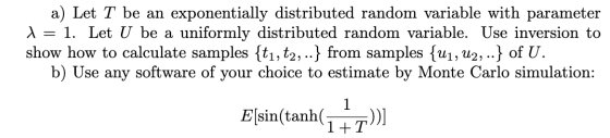 a) Let T be an exponentially distributed random variable with parameter l= 1. Let U be a uniformly distributed random variabl