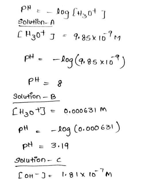 pH = -log[H30+ ] Solution-A [H307 3 = 9.85x1099 PHE -log(9.85X169) pH = 8 solution - B [H30+3 = 0.000631 m pH = -log(0.000631