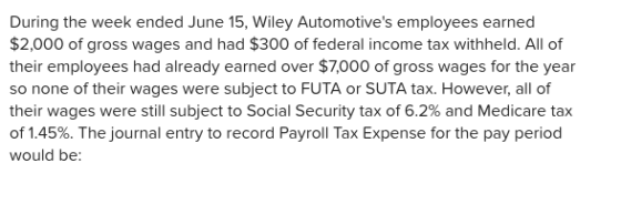 During the week ended June 15, Wiley Automotives employees earned $2,000 of gross wages and had $300 of federal income tax w