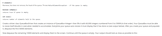 E element() Retrieves, but does not remove, the head of the queue. Throws No Such ElementException - if the queue is empty. b