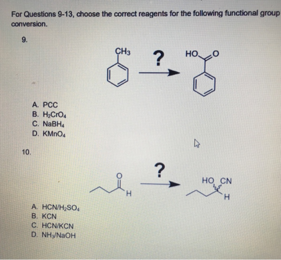 For Questions 9-13, choose the correct reagents for the following functional group conversion. 9. A. PCC B. H2CrO C. NaBH.4 D