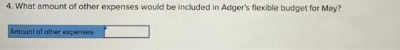 4. What amount of other expenses would be included in Adgers flexible budget for May? Amount of other expenses