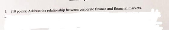 1. (10 points) Address the relationship between corporate finance and financial markets.