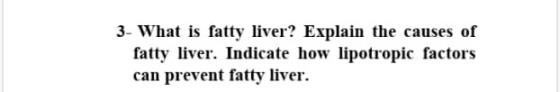 3- What is fatty liver? Explain the causes of fatty liver. Indicate how lipotropic factors can prevent fatty liver.