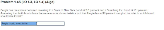 Problem 1-45 (LO 1-3, LO 1-4) (Algo) Fergie has the choice between investing in a State of New York bond at 9.0 percent and a