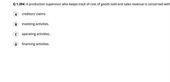 Q 1.204: A production supervisor who keeps track of cost of goods sold and sales revenue is concerned with A creditors claim