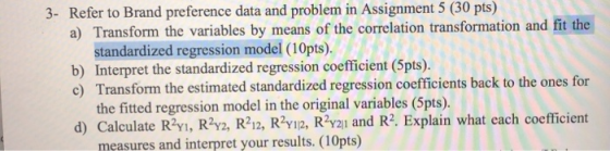 3- Refer to Brand preference data and problem in Assignment 5 (30 pts) a) Transform the variables by means of the correlation