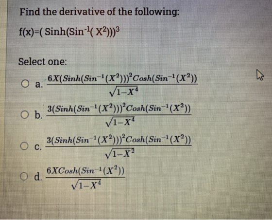 Find the derivative of the following: f(x)=( Sinh(Sin-(x2)))3 оа. Select one: - 6X(Sinh(Sin-(x^))) Cosh(Sin-1(xº) √1-8 3(Sin