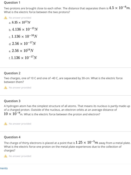 Question 1 Two protons are brought close to each other. The distance that separates them is 4.5 x 10°°m. What is the electric