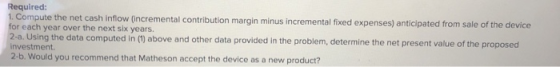 Required: 1. Compute the net cash inflow (incremental contribution margin minus incremental fixed expenses) anticipated from
