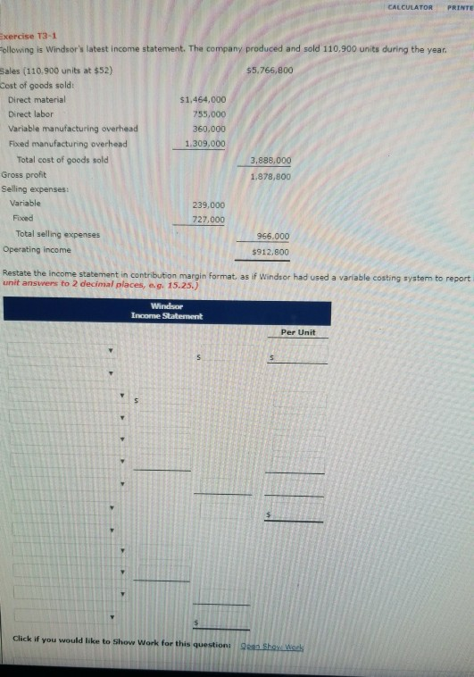 CALCULATOR PRINT Exercise 13-1 Following is Windsors latest income statement. The company produced and sold 110,900 units du