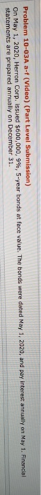 Problem 10-03A a-f (Video) (Part Level Submission) On May 1, 2020, Herron Corp. issued $600,000, 9%, 5-year bonds at face val