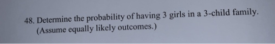 48. Determine the probability of having 3 girls in a 3-child family. (Assume equally likely outcomes.)
