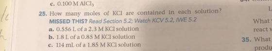 c. 0.100 M AICI: 25. How many moles of KCl are contained in each solution? MISSED THIS? Read Section 5.2; Watch KCV 5.2, IWE