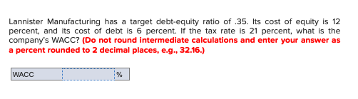Lannister Manufacturing has a target debt-equity ratio of .35. Its cost of equity is 12 percent, and its cost of debt is 6 pe