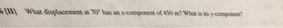 6I What displacement at 70 has an x-component of 450 m? What is its y-component?