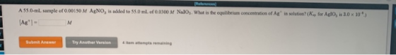 A 55.0-ml sample of 0.00150 M AgNO, is added to 55.0 ml. of 0.0300 M Nalog. What is the equilibrium concentration of Ag in s